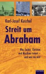 Streit Um Abraham. Was Juden, Christen Und Muslime Trennt Und Was Sie Eint - Karl-Josef Kuschel