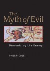 The Myth Of Evil: Demonizing The Enemy - Phillip Cole