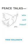 Peace Talks Who Will Listen - Fred R. Dallmayr