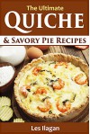 Quiche Recipes: The Ultimate Quiche and Savory Pie Recipes - Les Ilagan, Content Arcade Publishing