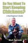 So You Want to Start Keeping Chickens? - Mark Burrows