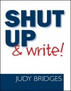 Shut Up & Write! - Judy Bridges