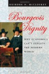 Bourgeois Dignity: Why Economics Can't Explain the Modern World - Deirdre N. McCloskey