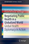 Negotiating Public Health in a Globalized World: Global Health Diplomacy in Action - David Fairman, Diana Chigas, Elizabeth McClintock