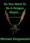 So You Want To Be A Dragon Slayer... - Michael Kingswood