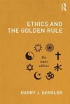 Ethics and the Golden Rule - Harry J. Gensler