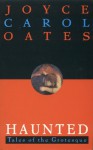 Haunted: Tales of the Grotesque - Joyce Carol Oates