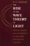 The Rise of the Wave Theory of Light: Optical Theory and Experiment in the Early Nineteenth Century - Jed Z. Buchwald, Buchwald