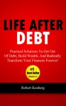 Life After Debt: Practical Solutions To Get Out of Debt, Build Wealth, And Radically Transform Your Finances Forever! - Rob Kosberg