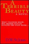 A Terrible Beauty: What Teachers Know But Seldom Discuss Outside the Staff Room - David St. John