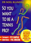 So You Want To Be A Tennis Pro?: A Practical And Mental Guide For Players, Parents And Coaches - Noel Blundell, Pete Sampras