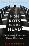 The Fish Rots From The Head: The Crisis in our Boardrooms: Developing the Crucial Skills of the Competent Director - Bob Garratt