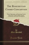 The Rosicrucian Cosmo-Conception or Mystic Christianity: An Elementary Treatise Upon Man's Past Evolution, Present Constitution and Future Development (Classic Reprint) - Max Heindel