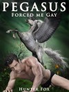 Pegasus Forced Me Gay: (Mythological Erotica) - Hunter Fox