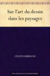 Sur l'art du dessin dans les paysages (French Edition) - François-René de Chateaubriand