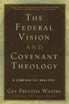 Federal Vision and Covenant Theology: A Comparative Analysis - Guy Prentiss Waters