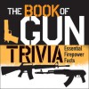 The Book of Gun Trivia: Essential Firepower Facts - Gordon L. Rottman