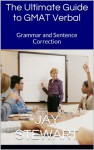 The Ultimate Guide to GMAT Verbal: Grammar and Sentence Correction - Jay Stewart