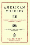 American Cheeses: The Best Regional, Artisan, and Farmhouse Cheeses, - Clark Wolf, Scott Mitchell