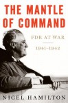 The Mantle of Command: FDR at War, 1941-1942 - Nigel Hamilton