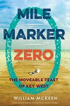 Mile Marker Zero: The Moveable Feast of Key West - William McKeen