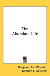 The Abundant Life - Benjamin Ide Wheeler, Monroe E. Deutsch