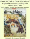 Camps and Trails in China: A Narrative of Exploration, Adventure, and Sport in Little-Known China - Roy Chapman Andrews