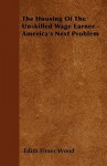 The Housing of the Unskilled Wage Earner - America's Next Problem - Edith Elmer Wood