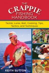 The Crappie Fishing Handbook: Tackles, Lures, Bait, Cooking, Tips, Tactics, and Techniques - Keith Sutton