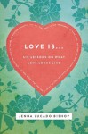 Love Is...: 6 Lessons on What Love Looks Like - Jenna Lucado Bishop