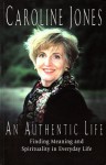 An Authentic Life: Finding Meaning and Spirituality in Everyday Life - Caroline Jones