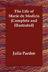 The Life of Marie de Medicis (Complete and Illustrated) - Julia Pardoe