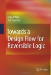 Towards a Design Flow for Reversible Logic - Robert Wille, Rolf Drechsler