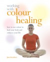 Working with Colour Healing: How to Use Colour to Heal Your Body and Enhance Your Life - Jane Struthers