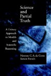 Science and Partial Truth: A Unitary Approach to Models and Scientific Reasoning - Newton Carneiro Affonso da Costa, Steven French