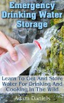 Emergency Drinking Water Storage Learn to Get and Store Water for Drinking and Cooking in the Wild: (Survaval Water Storage, Survival Pantry) (Preppers Supplies, Survival Tactics) - Adam Daniels