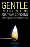 Gentle Interventions for Team Coaching: Little Things That Make a Big Difference - Ernie Turner