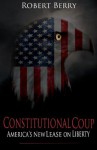 Constitutional Coup: America's New Lease on Liberty (The Amendments Agenda) - Robert Berry