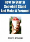 How To Start A Snowball Stand and Make A Fortune! - Cheryl Douglas