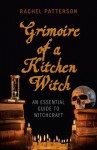 Grimoire of a Kitchen Witch: An Essential Guide to Witchcraft - Rachel Patterson