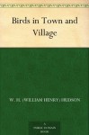 Birds in Town and Village - W. H. (William Henry) Hudson