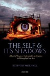 The Self and Its Shadows: A Book of Essays on Individuality as Negation in Philosophy and the Arts - Stephen Mulhall