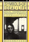Symbols Of Ideal Life: Social Documentary Photography In America, 1890 1950 - Maren Stange