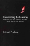 Transcending the Economy: On the Potential of Passionate Labor and the Wastes of the Market - Michael Perelman