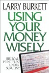 Using Your Money Wisely: Biblical Principles Under Scrutiny - Larry Burkett