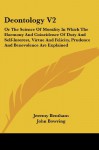 Deontology V2: Or The Science Of Morality In Which The Harmony And Coincidence Of Duty And Self-Interest, Virtue And Felicity, Prudence And Benevolence Are Explained - Jeremy Bentham, John Bowring