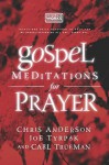 Gospel Meditations for Prayer - Chris Anderson, Joe Tyrpak, Carl Trueman