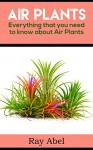 Air Plants: Everything that you need to know about Air Plants in a single book (air plants, air plant care, terrarium, air plant book) - Ray Abel