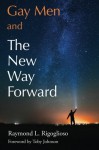 Gay Men and The New Way Forward - Raymond L. Rigoglioso, Toby Johnson