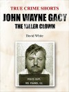 John Wayne Gacy: the Killer Clown (True Crime Shorts Book 3) - David White